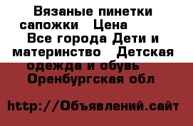 Вязаные пинетки сапожки › Цена ­ 250 - Все города Дети и материнство » Детская одежда и обувь   . Оренбургская обл.